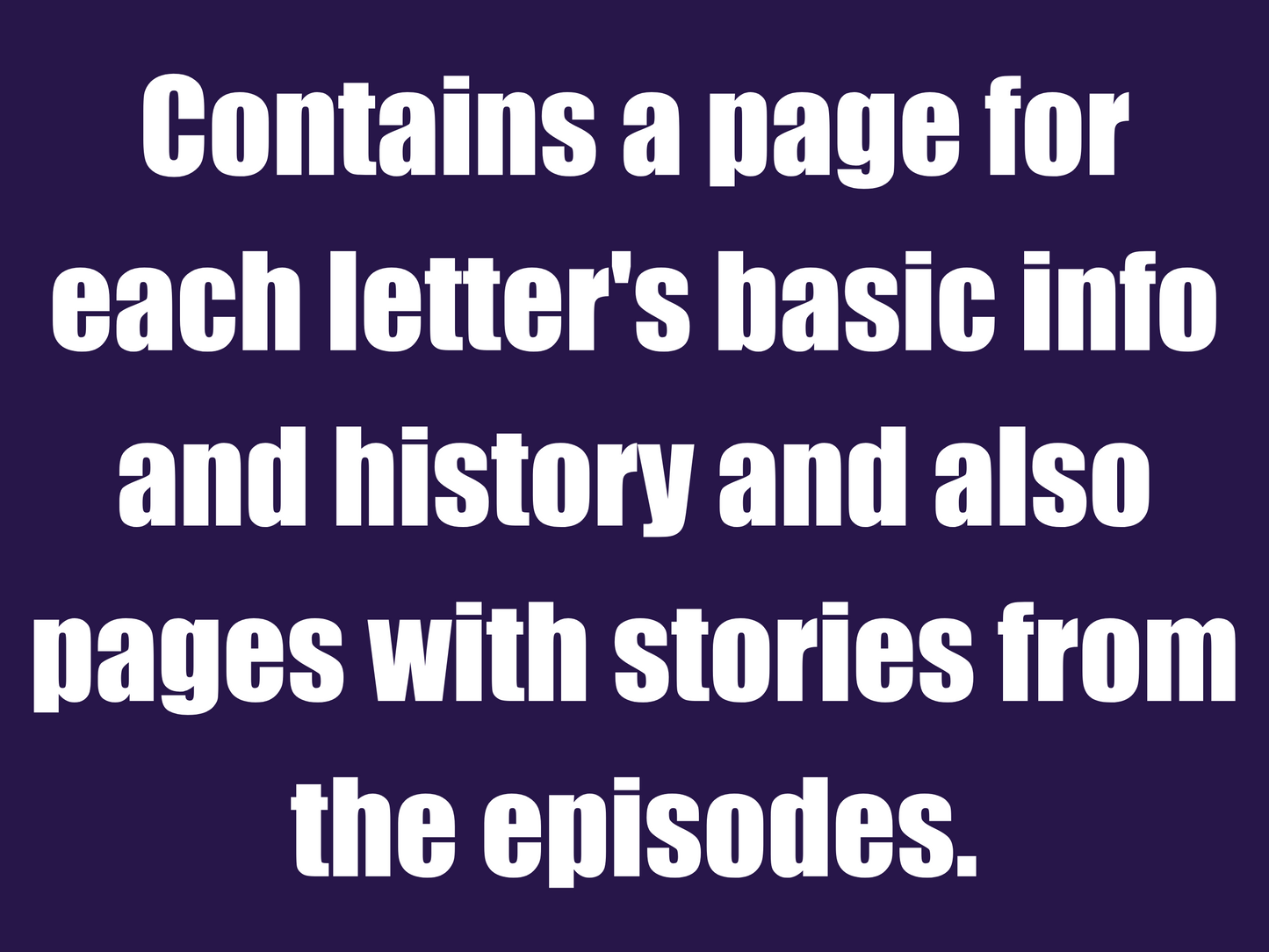 Contains a page for each letter and stories from the episodes